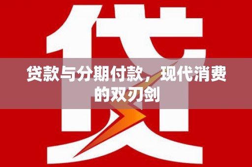 靖西贷款与分期付款，现代消费的双刃剑