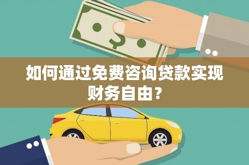 靖西如何通过免费咨询贷款实现财务自由？