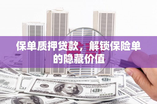 靖西保单质押贷款，解锁保险单的隐藏价值