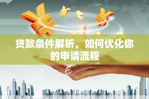 靖西贷款条件解析，如何优化你的申请流程