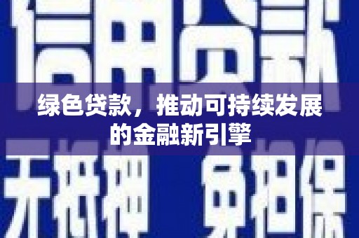 靖西绿色贷款，推动可持续发展的金融新引擎