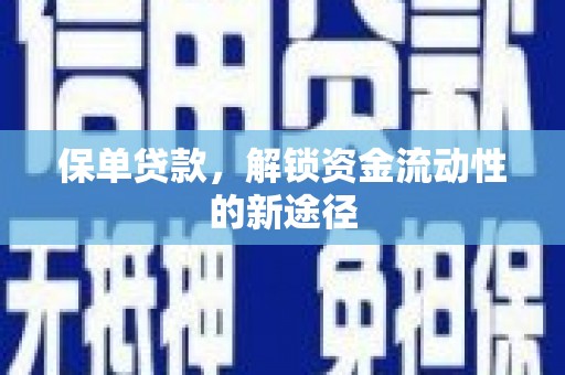 靖西保单贷款，解锁资金流动性的新途径