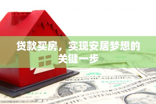 靖西贷款买房，实现安居梦想的关键一步