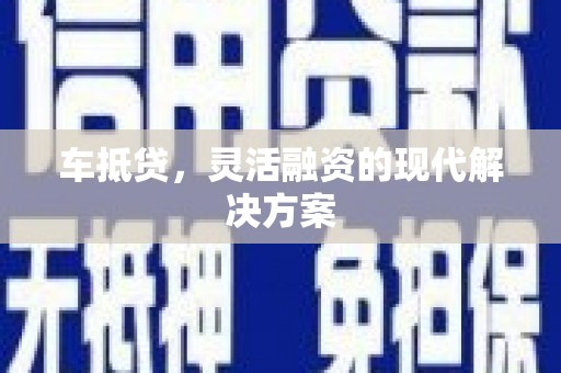 靖西车抵贷，灵活融资的现代解决方案
