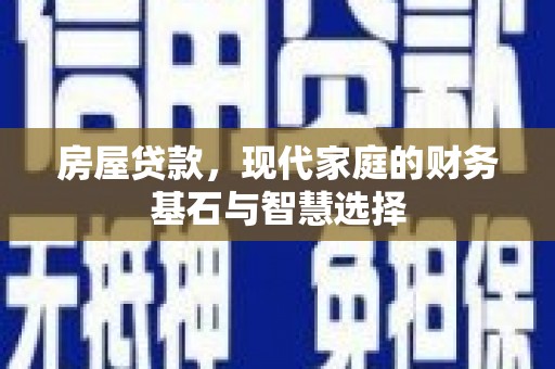 靖西房屋贷款，现代家庭的财务基石与智慧选择