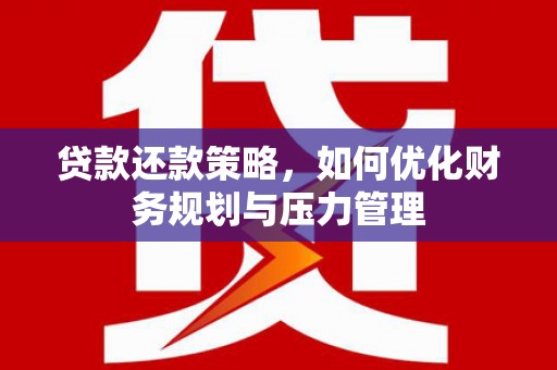 靖西贷款还款策略，如何优化财务规划与压力管理