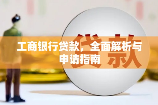 靖西工商银行贷款，全面解析与申请指南