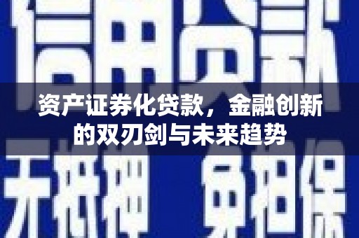 靖西资产证券化贷款，金融创新的双刃剑与未来趋势