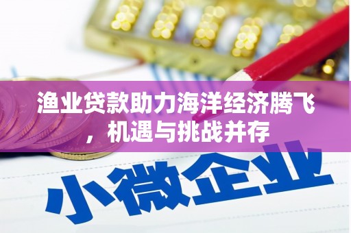 靖西渔业贷款助力海洋经济腾飞，机遇与挑战并存