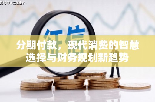 靖西分期付款，现代消费的智慧选择与财务规划新趋势