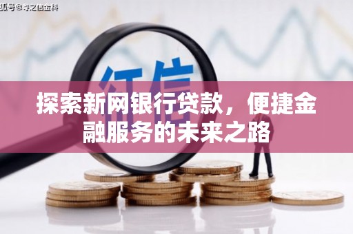 靖西探索新网银行贷款，便捷金融服务的未来之路