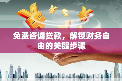 靖西免费咨询贷款，解锁财务自由的关键步骤