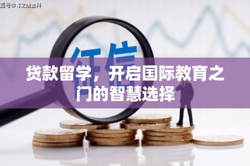 靖西贷款留学，开启国际教育之门的智慧选择