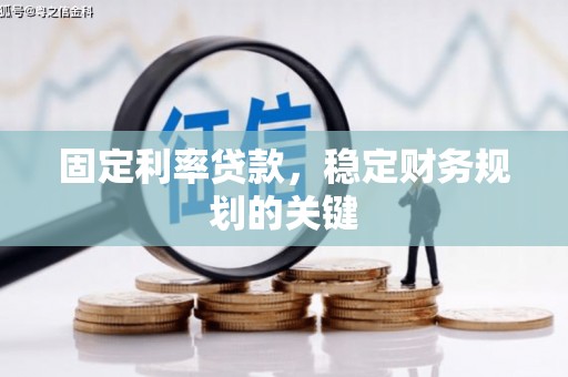 靖西固定利率贷款，稳定财务规划的关键