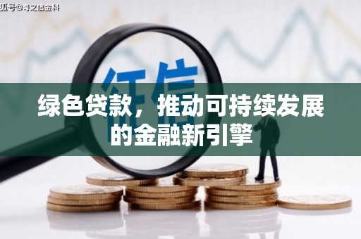 靖西绿色贷款，推动可持续发展的金融新引擎