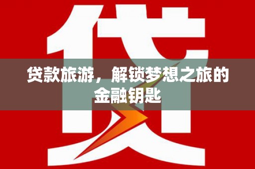 靖西贷款旅游，解锁梦想之旅的金融钥匙