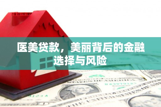 靖西医美贷款，美丽背后的金融选择与风险