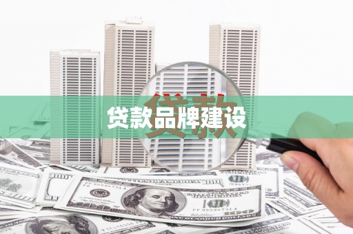 靖西贷款品牌建设