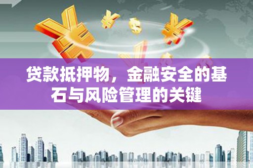 靖西贷款抵押物，金融安全的基石与风险管理的关键