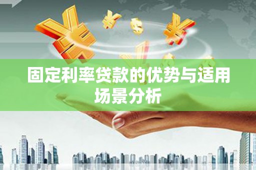 靖西固定利率贷款的优势与适用场景分析