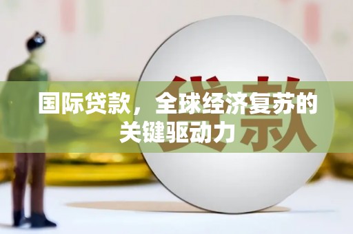 靖西国际贷款，全球经济复苏的关键驱动力