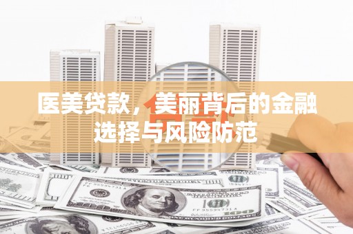靖西医美贷款，美丽背后的金融选择与风险防范