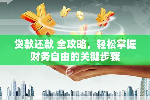 靖西贷款还款 全攻略，轻松掌握财务自由的关键步骤