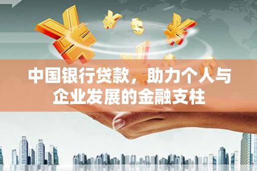 靖西中国银行贷款，助力个人与企业发展的金融支柱