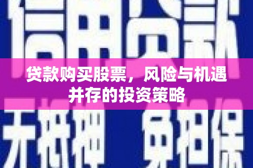 靖西贷款购买股票，风险与机遇并存的投资策略