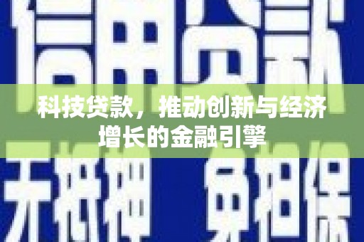 靖西科技贷款，推动创新与经济增长的金融引擎