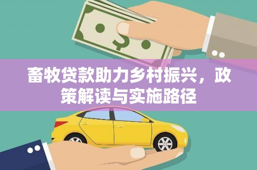 靖西畜牧贷款助力乡村振兴，政策解读与实施路径