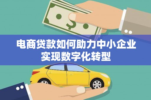 靖西电商贷款如何助力中小企业实现数字化转型