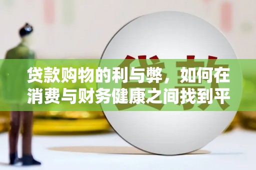 靖西贷款购物的利与弊，如何在消费与财务健康之间找到平衡