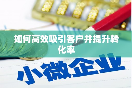 靖西如何高效吸引客户并提升转化率