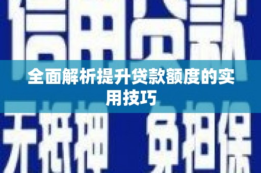靖西全面解析提升贷款额度的实用技巧