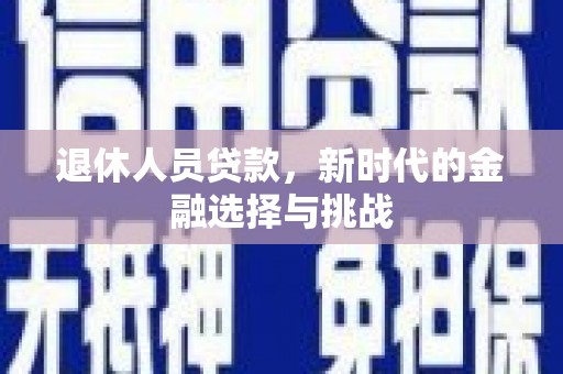 靖西退休人员贷款，新时代的金融选择与挑战