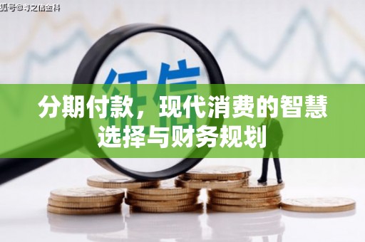 靖西分期付款，现代消费的智慧选择与财务规划