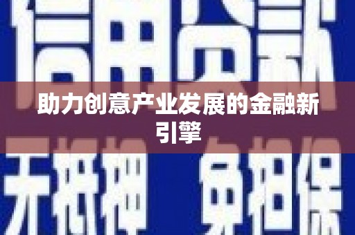靖西助力创意产业发展的金融新引擎