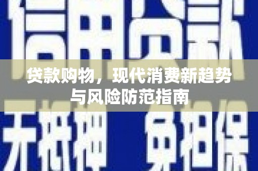 靖西贷款购物，现代消费新趋势与风险防范指南