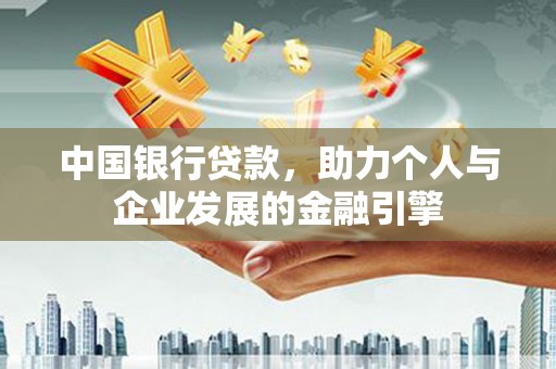 靖西中国银行贷款，助力个人与企业发展的金融引擎