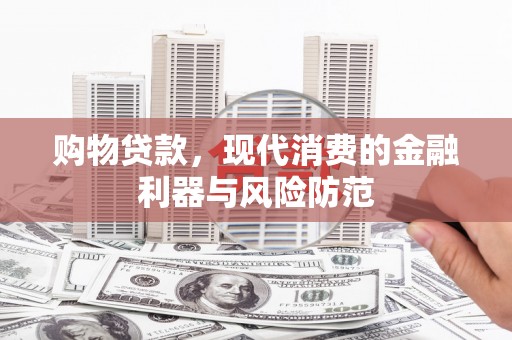 靖西购物贷款，现代消费的金融利器与风险防范