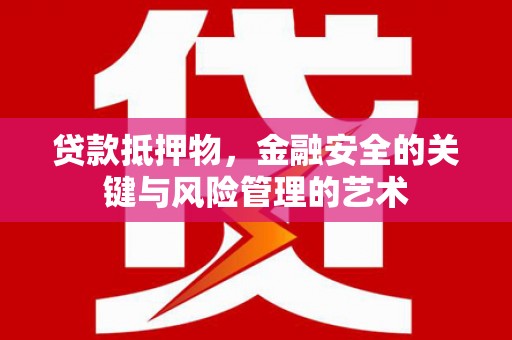 靖西贷款抵押物，金融安全的关键与风险管理的艺术