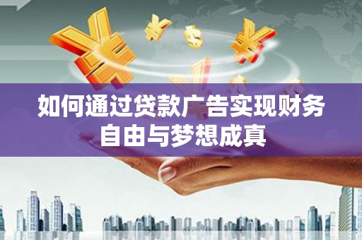 靖西如何通过贷款广告实现财务自由与梦想成真