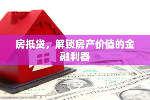 靖西房抵贷，解锁房产价值的金融利器