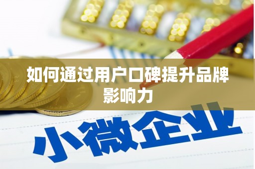 靖西如何通过用户口碑提升品牌影响力