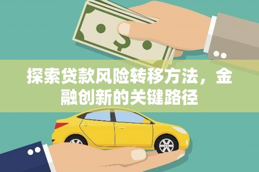 靖西探索贷款风险转移方法，金融创新的关键路径