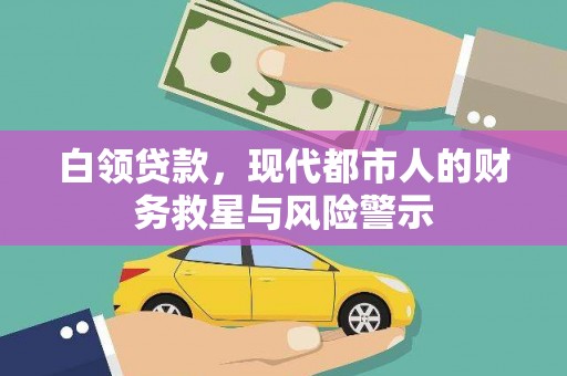 靖西白领贷款，现代都市人的财务救星与风险警示