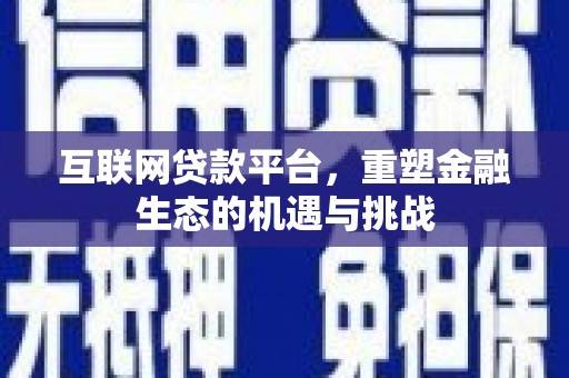 靖西互联网贷款平台，重塑金融生态的机遇与挑战