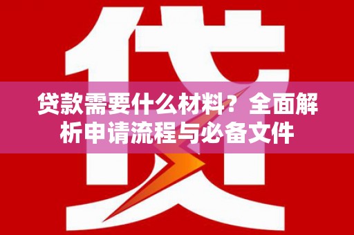 靖西贷款需要什么材料？全面解析申请流程与必备文件