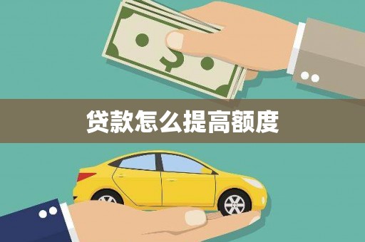 靖西贷款怎么提高额度